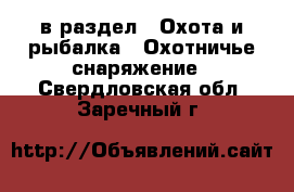  в раздел : Охота и рыбалка » Охотничье снаряжение . Свердловская обл.,Заречный г.